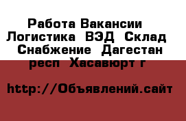 Работа Вакансии - Логистика, ВЭД, Склад, Снабжение. Дагестан респ.,Хасавюрт г.